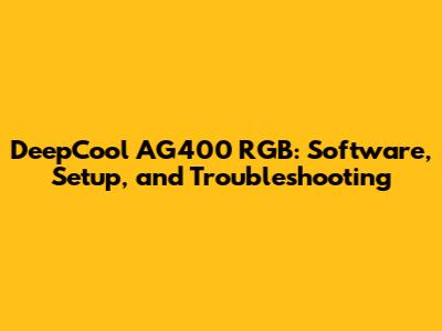 DeepCool AG400 RGB: Software, Setup, and Troubleshooting