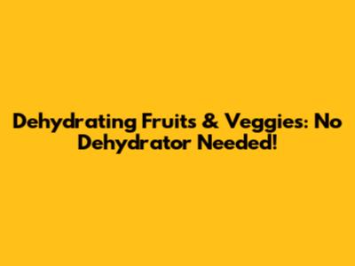 Dehydrating Fruits & Veggies: No Dehydrator Needed!
