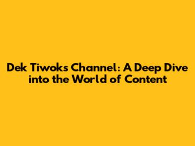 Dek Tiwok's Channel: A Deep Dive into the World of Content