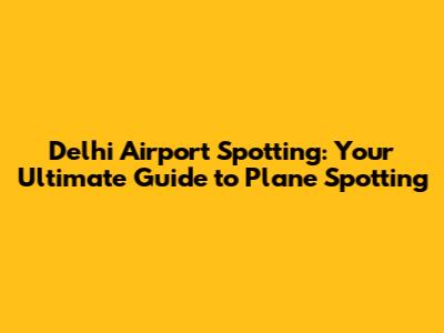 Delhi Airport Spotting: Your Ultimate Guide to Plane Spotting