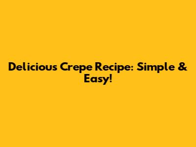 Delicious Crepe Recipe: Simple & Easy!