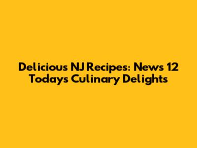Delicious NJ Recipes: News 12 Today's Culinary Delights