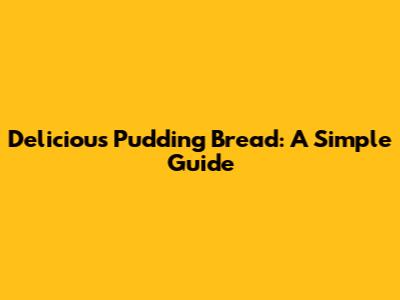 Delicious Pudding Bread: A Simple Guide