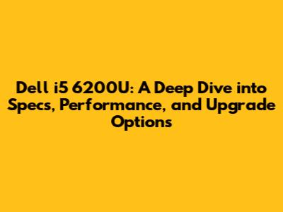 Dell i5 6200U: A Deep Dive into Specs, Performance, and Upgrade Options