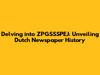 Delving into ZPGSSSPEJ: Unveiling Dutch Newspaper History