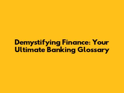 Demystifying Finance: Your Ultimate Banking Glossary