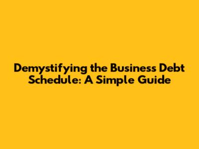 Demystifying the Business Debt Schedule: A Simple Guide