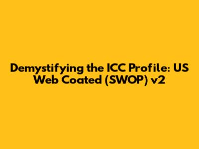 Demystifying the ICC Profile: US Web Coated (SWOP) v2