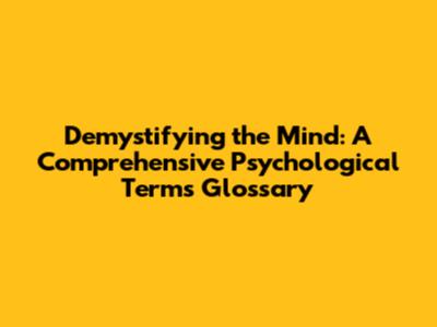 Demystifying the Mind: A Comprehensive Psychological Terms Glossary
