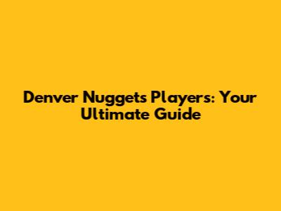 Denver Nuggets Players: Your Ultimate Guide