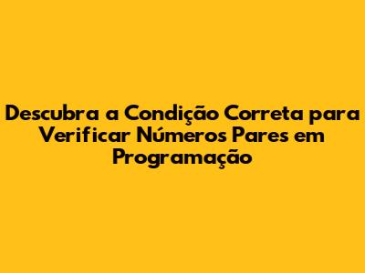 Descubra a Condição Correta para Verificar Números Pares em Programação