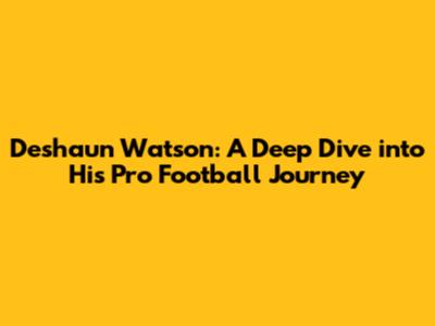 Deshaun Watson: A Deep Dive into His Pro Football Journey