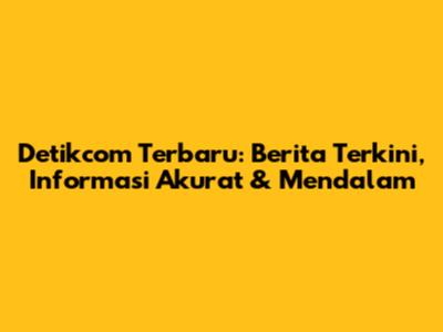 Detikcom Terbaru: Berita Terkini, Informasi Akurat & Mendalam