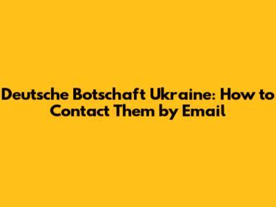 Deutsche Botschaft Ukraine: How to Contact Them by Email