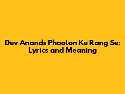 Dev Anand's Phoolon Ke Rang Se: Lyrics and Meaning