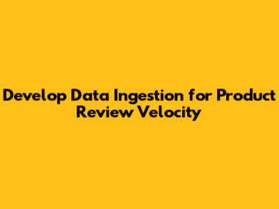 Develop Data Ingestion for Product Review Velocity