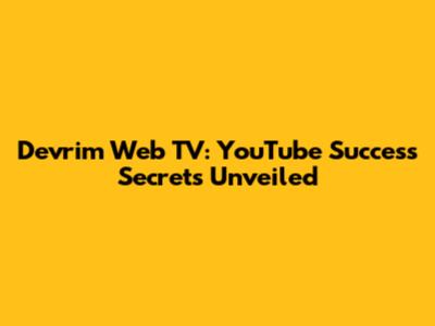 Devrim Web TV: YouTube Success Secrets Unveiled