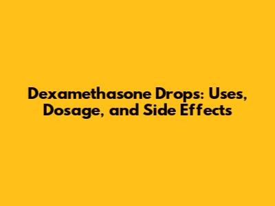 Dexamethasone Drops: Uses, Dosage, and Side Effects