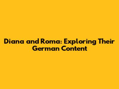 Diana and Roma: Exploring Their German Content