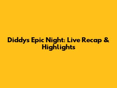 Diddy's Epic Night: Live Recap & Highlights