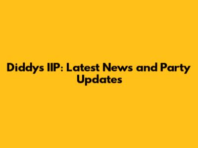 Diddy's IIP: Latest News and Party Updates