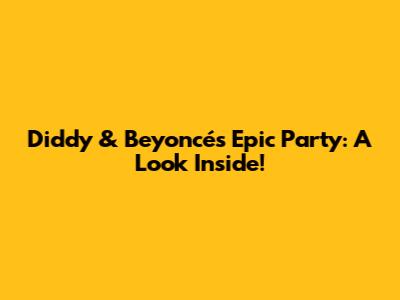 Diddy & Beyoncé's Epic Party: A Look Inside!