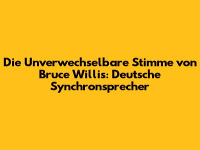 Die Unverwechselbare Stimme von Bruce Willis: Deutsche Synchronsprecher
