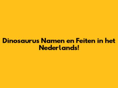 Dinosaurus Namen en Feiten in het Nederlands!