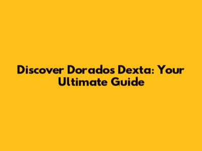 Discover Dorados Dexta: Your Ultimate Guide