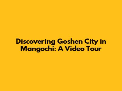 Discovering Goshen City in Mangochi: A Video Tour