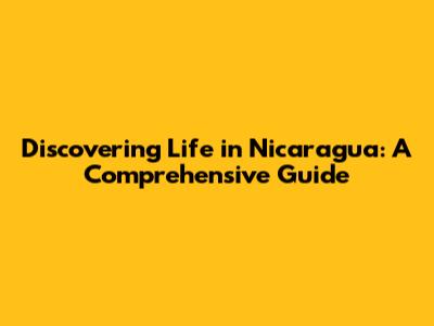 Discovering Life in Nicaragua: A Comprehensive Guide