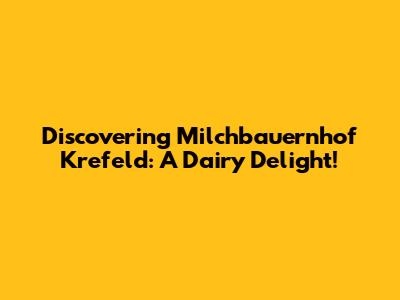 Discovering Milchbauernhof Krefeld: A Dairy Delight!