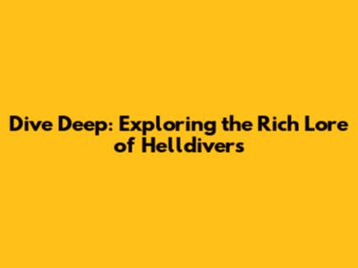Dive Deep: Exploring the Rich Lore of Helldivers