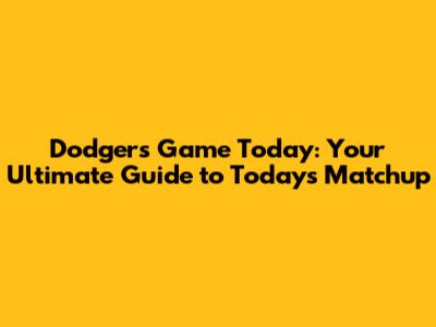Dodgers Game Today: Your Ultimate Guide to Today's Matchup