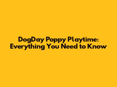 DogDay Poppy Playtime: Everything You Need to Know
