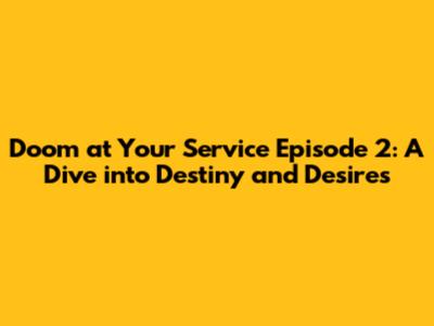 Doom at Your Service Episode 2: A Dive into Destiny and Desires