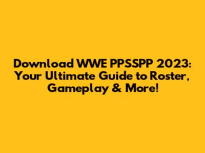 Download WWE PPSSPP 2023: Your Ultimate Guide to Roster, Gameplay & More!
