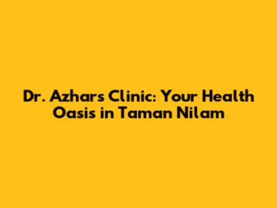 Dr. Azhar's Clinic: Your Health Oasis in Taman Nilam
