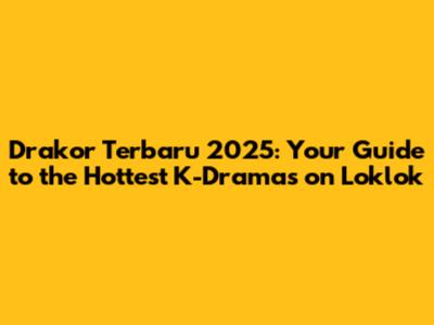 Drakor Terbaru 2025: Your Guide to the Hottest K-Dramas on Loklok