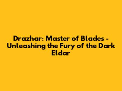 Drazhar: Master of Blades - Unleashing the Fury of the Dark Eldar