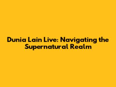Dunia Lain Live: Navigating the Supernatural Realm