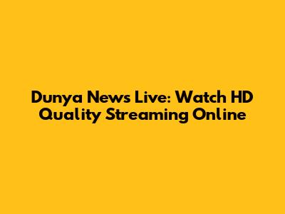 Dunya News Live: Watch HD Quality Streaming Online
