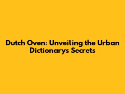 Dutch Oven: Unveiling the Urban Dictionary's Secrets