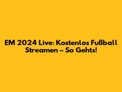 EM 2024 Live: Kostenlos Fußball Streamen – So Geht's!