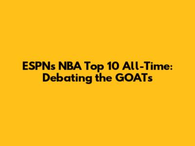 ESPN's NBA Top 10 All-Time: Debating the GOATs