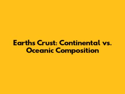 Earth's Crust: Continental vs. Oceanic Composition
