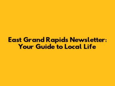 East Grand Rapids Newsletter: Your Guide to Local Life