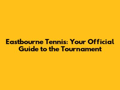 Eastbourne Tennis: Your Official Guide to the Tournament