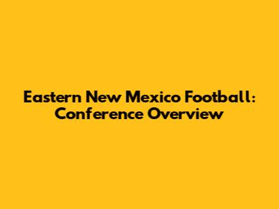 Eastern New Mexico Football: Conference Overview
