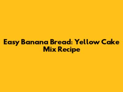 Easy Banana Bread: Yellow Cake Mix Recipe